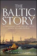 The Baltic Story: A Thousand-Year History of Its Lands, Sea and Peoples