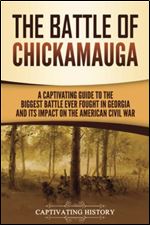 The Battle of Chickamauga: A Captivating Guide to the Biggest Battle Ever Fought in Georgia and Its Impact on the American Civil War