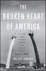 The Broken Heart of America: St. Louis and the Violent History of the United States