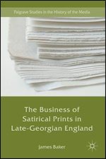 The Business of Satirical Prints in Late-Georgian England (Palgrave Studies in the History of the Media)