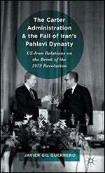 The Carter Administration and the Fall of Irans Pahlavi Dynasty