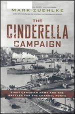 The Cinderella Campaign: First Canadian Army and the Battles for the Channel Ports