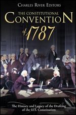 The Constitutional Convention of 1787: The History and Legacy of the Drafting of the U.S. Constitution