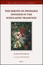 The Debate on Probable Opinions in the Scholastic Tradition (Brill's Studies in Intellectual History, 302)