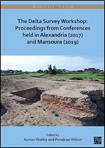 The Delta Survey Workshop: Proceedings from Conferences Held in Alexandria 2017 and Mansoura 2019 (Archaeopress Egyptology, 41)