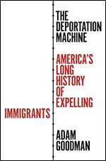 The Deportation Machine: America's Long History of Expelling Immigrants
