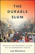 The Durable Slum: Dharavi and the Right to Stay Put in Globalizing Mumbai (Volume 23) (Globalization and Community)