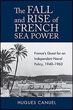 The Fall and Rise of French Sea Power: France s Quest for an Independent Naval Policy 1940 1963 (Studies in Naval History and Sea Power)