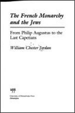 The French Monarchy and the Jews: From Philip Augustus to the Last Capetians (Anniversary Collection)