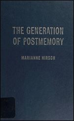 The Generation of Postmemory: Writing and Visual Culture After the Holocaust (Gender and Culture Series)