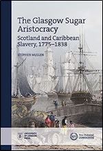 The Glasgow Sugar Aristocracy: Scotland and Caribbean Slavery, 1775 1838 (New Historical Perspectives)
