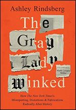 The Gray Lady Winked: How the New York Times's Misreporting, Distortions and Fabrications Radically Alter History