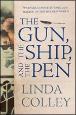 The Gun, the Ship, and the Pen: Warfare, Constitutions, and the Making of the Modern World