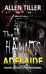 The HAUNTS of ADELAIDE: History, Mystery and the Paranormal