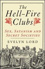 The Hell-Fire Clubs: Sex, Satanism and Secret Societies