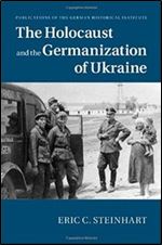 The Holocaust and the Germanization of Ukraine (Publications of the German Historical Institute)