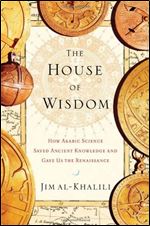 The House of Wisdom: How Arabic Science Saved Ancient Knowledge and Gave Us the Renaissance.