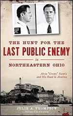 The Hunt for the Last Public Enemy in Northeastern Ohio: Alvin creepy Karpis and His Road to Alcatraz (True Crime)