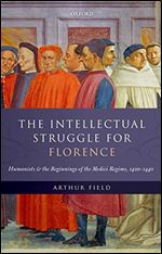 The Intellectual Struggle for Florence: Humanists and the Beginnings of the Medici Regime, 1420-1440