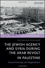 The Jewish Agency and Syria during the Arab Revolt in Palestine: Secret Meetings and Negotiations (SOAS Palestine Studies)