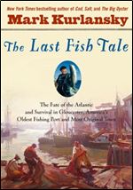 The Last Fish Tale: The Fate of the Atlantic and Survival in Gloucester, America's Oldest Fishing Port and Most Original Town