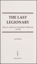 The Last Legionary: Life as a Roman Soldier in Britain, AD 400