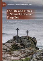 The Life and Times of Samuel Prideaux Tregelles: A Forgotten Scholar (Christianities in the Trans-Atlantic World)