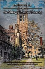 The Making of Princeton University: From Woodrow Wilson to the Present