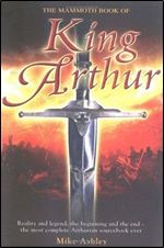 The Mammoth Book of King Arthur: Reality and Legend, the Beginning and the End The Most Complete Arthurian Sourcebook Ever