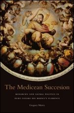 The Medicean Succession: Monarchy and Sacral Politics in Duke Cosimo dei Medici's Florence [Italian]