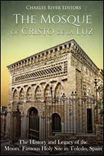 The Mosque of Cristo de la Luz: The History and Legacy of the Moors Famous Holy Site in Toledo, Spain