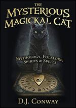 The Mysterious Magickal Cat: Mythology, Folklore, Spirits, and Spells