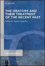 The Orators and Their Treatment of the Recent Past (Trends in Classics - Supplementary Volumes)