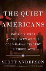 The Quiet Americans: Four CIA Spies at the Dawn of the Cold War a Tragedy in Three Acts
