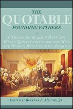 The Quotable Founding Fathers: A Treasury of 2,500 Wise and Witty Quotations from the Men and Women Who Created America
