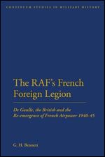 The RAF's French Foreign Legion: De Gaulle, the British and the Re-emergence of French Airpower 1940-45 (Bloomsbury Studies in Military History)