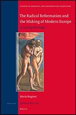 The Radical Reformation and the Making of Modern Europe (Studies in Medieval and Reformation Traditions, 207)