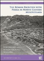 The Roman Frontier With Persia in North-Eastern Mesopotamia: Fortresses and Roads Around Singara (Archaeopress Roman Archaeology, 96)