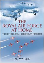 The Royal Air Force At Home : The History of RAF Air Displays from 1920
