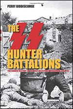 The SS Hunter Battalions: The Hidden History of the Nazi Resistance Movement 1944-45