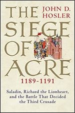 The Siege of Acre, 1189-1191 : Saladin, Richard the Lionheart, and the Battle That Decided the Third Crusade