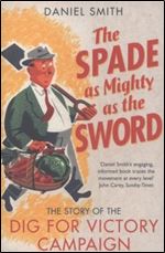 The Spade as Mighty as the Sword: The Story of World War Two's 'Dig for Victory' Campaign
