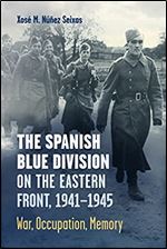The Spanish Blue Division on the Eastern Front, 1941-1945: War, Occupation, Memory (Toronto Iberic)