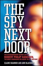 The Spy Next Door: The Extraordinary Secret Life of Robert Philip Hanssen, the Most Damaging FBI Agent in U.S. History