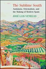 The Sublime South: Andalusia, Orientalism, and the Making of Modern Spain
