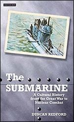 The Submarine: A Cultural History from the Great War to Nuclear Combat (International Library of War Studies)
