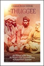The Thuggee: The History of the Thugs, the World s First Organized Gang of Professional Assassins
