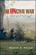 The Uncivil War: Irregular Warfare in the Upper South, 1861-1865 (Volume 5) (Campaigns and Commanders Series