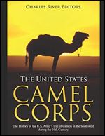 The United States Camel Corps: The History of the U.S. Army s Use of Camels in the Southwest during the 19th Century