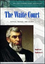The Waite Court: Justices, Rulings, and Legacy (ABC-Clio Supreme Court Handbooks)